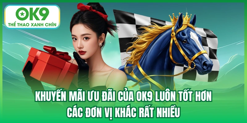 Khuyến mãi ưu đãi của OK9 luôn tốt hơn các đơn vị khác rất nhiều